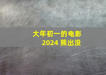 大年初一的电影2024 熊出没